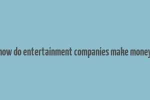 how do entertainment companies make money