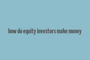 how do equity investors make money