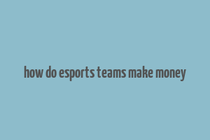 how do esports teams make money