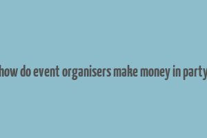 how do event organisers make money in party