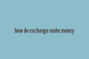 how do exchange make money