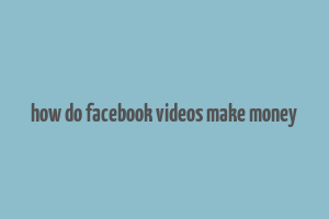 how do facebook videos make money