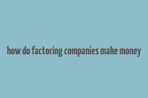 how do factoring companies make money