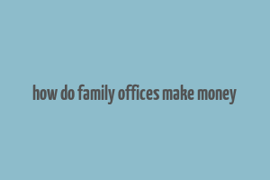 how do family offices make money