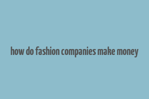 how do fashion companies make money