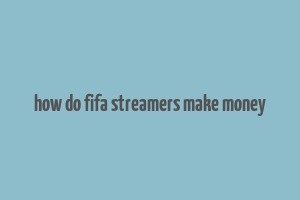 how do fifa streamers make money