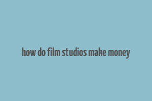 how do film studios make money