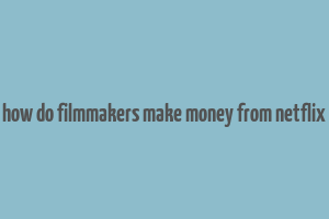 how do filmmakers make money from netflix