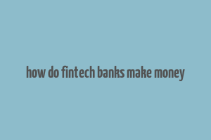 how do fintech banks make money