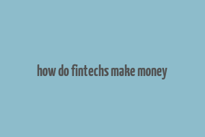 how do fintechs make money