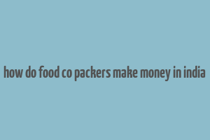 how do food co packers make money in india