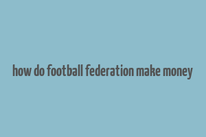 how do football federation make money