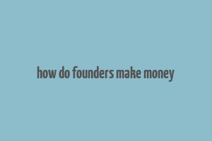 how do founders make money