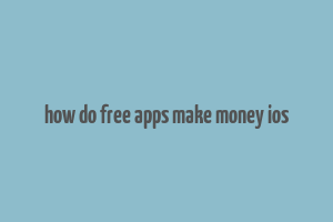 how do free apps make money ios