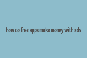 how do free apps make money with ads