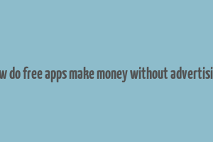 how do free apps make money without advertising