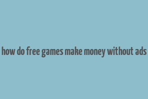 how do free games make money without ads