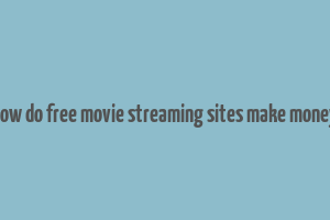 how do free movie streaming sites make money