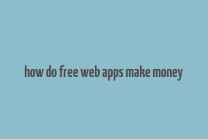 how do free web apps make money