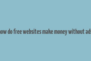 how do free websites make money without ads