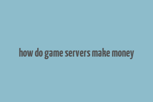 how do game servers make money