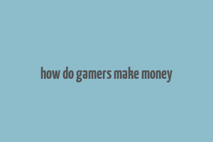 how do gamers make money