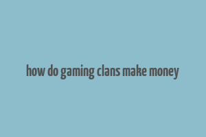 how do gaming clans make money