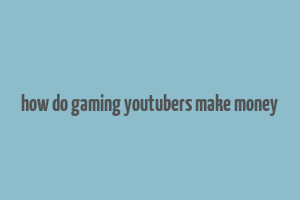 how do gaming youtubers make money