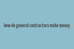 how do general contractors make money