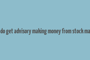 how do get advisory making money from stock market