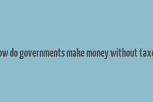 how do governments make money without taxes