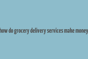 how do grocery delivery services make money