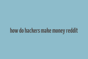 how do hackers make money reddit