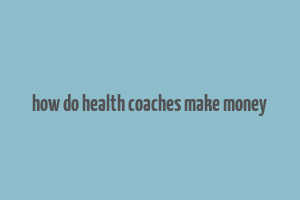 how do health coaches make money