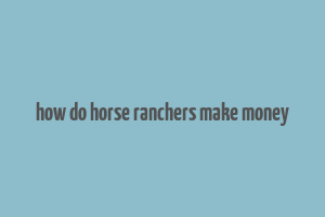 how do horse ranchers make money