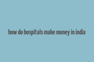 how do hospitals make money in india