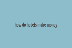 how do hotels make money