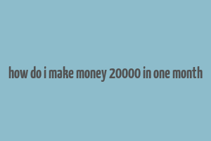 how do i make money 20000 in one month