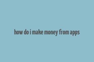 how do i make money from apps