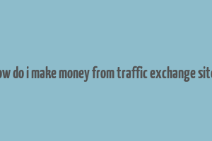 how do i make money from traffic exchange sites