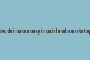 how do i make money in social media marketing