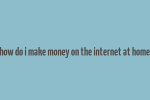 how do i make money on the internet at home