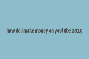 how do i make money on youtube 2019