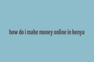 how do i make money online in kenya