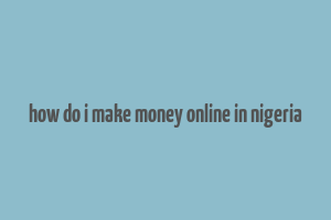 how do i make money online in nigeria