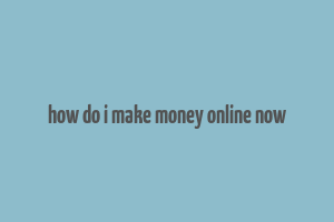 how do i make money online now