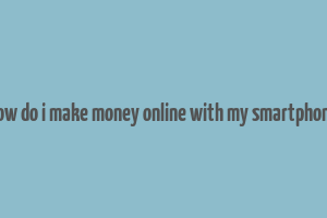 how do i make money online with my smartphone