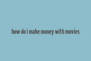 how do i make money with movies