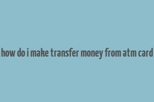 how do i make transfer money from atm card