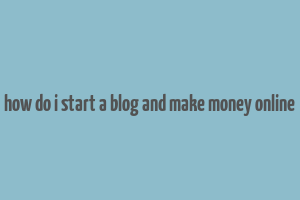 how do i start a blog and make money online